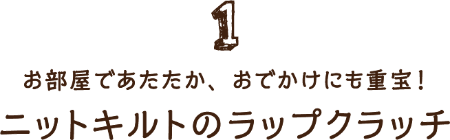 1 お部屋であたたか、おでかけにも重宝！ ニットキルトのラップクラッチ