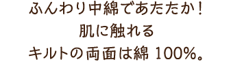 ふんわり中綿であたたか！肌に触れるキルトの両面は綿100％。