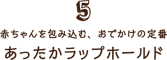 5 赤ちゃんを包み込む、おでかけの定番 あったかラップホールド