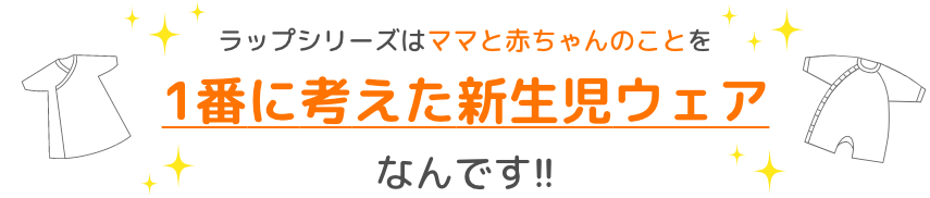 ラップシリーズはママと赤ちゃんのことを1番に考えた新生児ウェアなんです！！