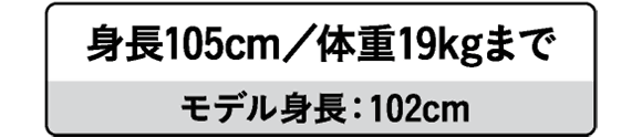 身長105cm/体重19kgまで モデル身長：102cm