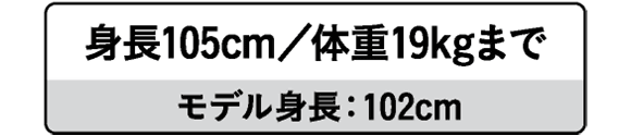 身長105cm/体重19.0kgまで モデル身長：102cm