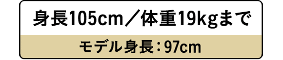 身長105cm/体重19.0kgまで モデル身長：102cm