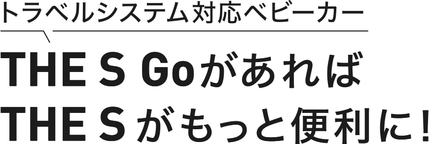 トラベルシステム対応ベビーカー THE S GoがあればTHE Sがもっと便利に！
