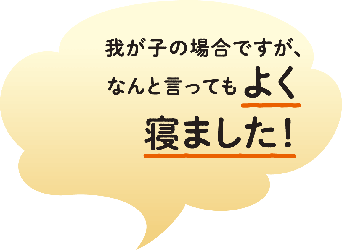 我が子の場合ですが、なんと言ってもよく寝ました!
