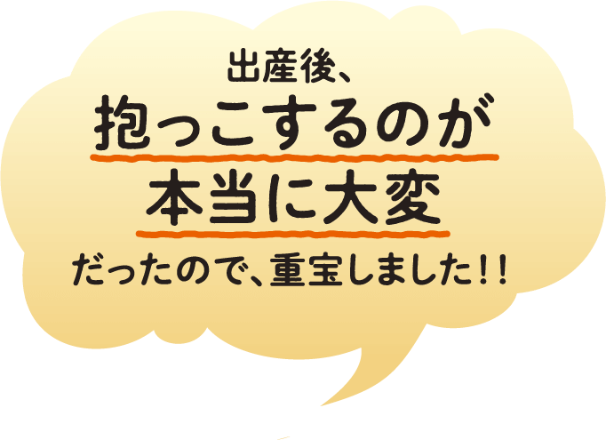 出産後抱っこするのが本当に大変だったので、重宝しました!!