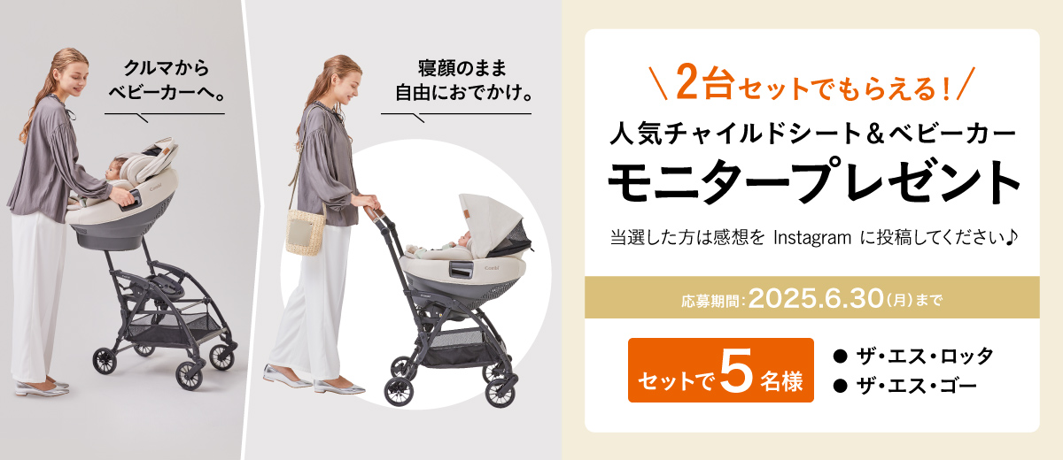 [クルマからベビーカーへ。][寝顔のまま自由におでかけ。]\2台セットでもらえる!/人気チャイルドシート＆ベビーカーモニタープレゼント - 当選した方は感想をInstagramに投稿してください♪〈セットで5名様〉●ザ・エス・ロッタ●ザ・エス・ゴー[応募期間:2025.6.30(月)まで]