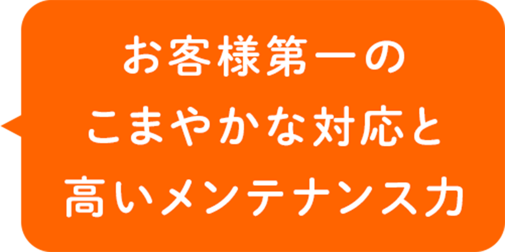 お客様第一のこまやかな対応と高いメンテナス力