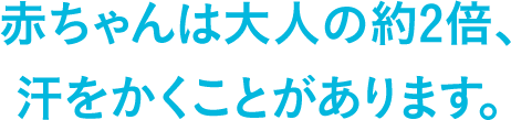 赤ちゃんは大人の約2倍、汗をかくことがあります。