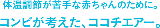 体温調節が苦手な赤ちゃんのために。コンビが考えた、ココチエアー。