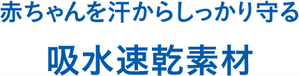 赤ちゃんを汗からしっかり守る吸水速乾素材