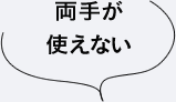 両手が使えない
