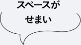 スペースがせまい