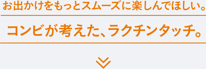 お出かけをもっとスムーズに楽しんでほしい。コンビが考えた、ラクチンタッチ。