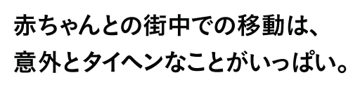 赤ちゃんとの街中での移動は、意外とタイヘンなことがいっぱい。