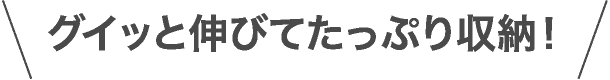 グイっと伸びてたっぷり収納！